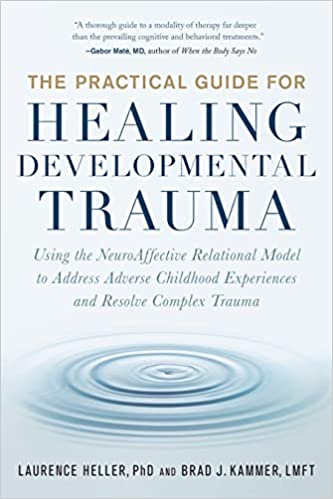 The Practical Guide for Healing Developmental Trauma: Using the NeuroAffective Relational Model to Address Adverse Childhood Experiences and Resolve Complex Trauma 