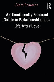 An Emotionally Focused Guide to Relationship Loss: Life After Love 