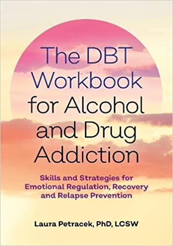 The DBT Workbook for Alcohol and Drug Addiction: Skills and Strategies for Emotional Regulation, Recovery, and Relapse Prevention 