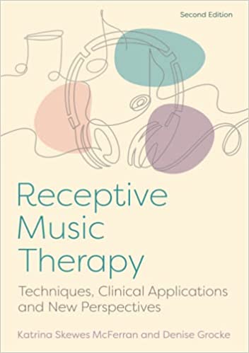 Receptive Music Therapy: Techniques, Clinical Applications and New Perspectives: Second Edition