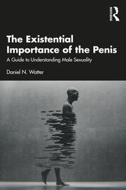 The Existential Importance of the Penis: A Guide to Understanding Male Sexuality 