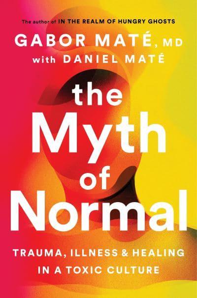 The Myth of Normal: Trauma, Illness & Healing in a Toxic Culture 