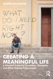 Creating a Meaningful Life: A Practical Guide for Counselors, Therapists, and Other Helping Professionals 