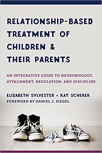 Relationship-based Treatment of Children and their Parents: An Integrative Guide to Neurobiology, Attachment, Regulation, and Discipline