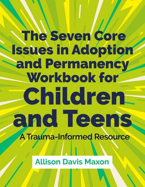 The Seven Core Issues in Adoption and Permanency Workbook for Children and Teens: A Trauma-Informed Resource