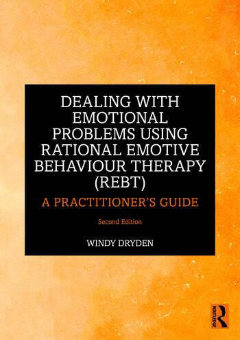 Dealing with Emotional Problems Using Rational Emotive Behaviour Therapy (REBT): A Practitioner's Guide