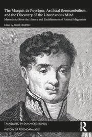 The Marquis de Puységur, Artificial Somnambulism, and the Discovery of the Unconscious Mind: Memoirs to Serve the History and Establishment of Animal Magnetism