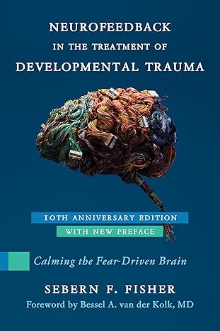Neurofeedback in the Treatment of Developmental Trauma: Calming the Fear-Driven Brain