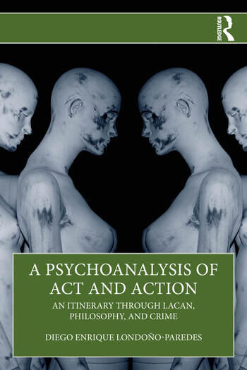 A Psychoanalysis of Act and Action: An Itinerary through Lacan, Philosophy, and Crime
