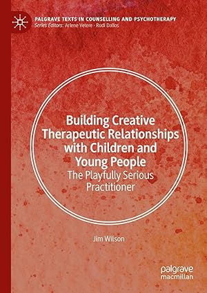 Building Creative Therapeutic Relationships with Children and Young People: The Playfully Serious Practitioner