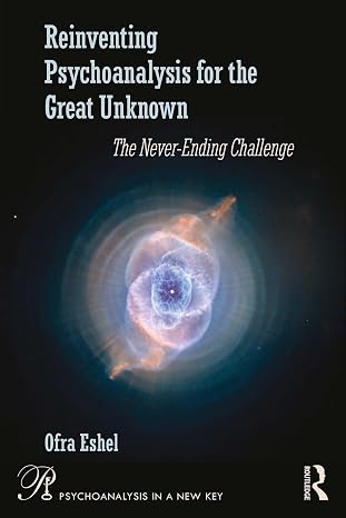 Reinventing Psychoanalysis for the Great Unknown: The Never-Ending Challenge