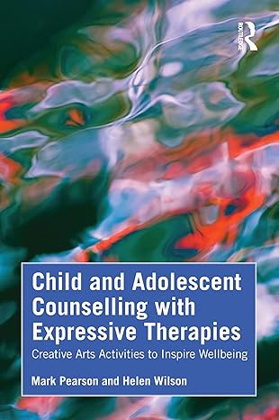 Child and Adolescent Counselling with Expressive Therapies: Creative Arts Activities to Inspire Wellbeing