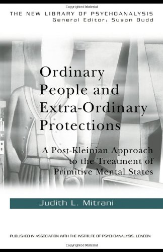 Ordinary People and Extra-ordinary Protections: A Post-Kleinian Approach to the Treatment of Primitive Mental States