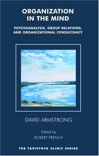 Organization in the Mind: Psychoanalysis, Group Relations and Organizational Consultancy