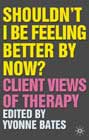 Shouldn't I Be Feeling Better By Now ?: Client Views of Therapy