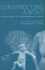 Constructing a Mind: A New Basis For Psychoanalytic Theory