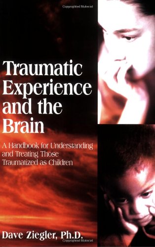 Traumatic Experience and the Brain: A Handbook for Understanding and Treating Those Traumatized as Children
