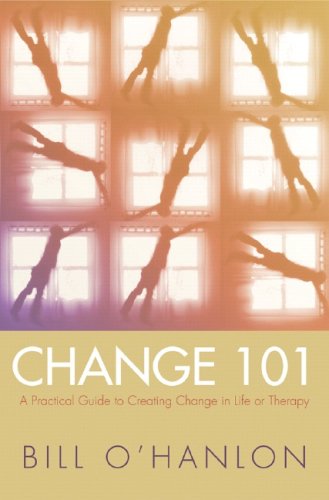 Change 101: A Practical Guide to Creating Change in Life or Therapy