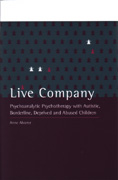 Live Company: Psychoanalytic Psychotherapy with Autistic, Borderline, Deprived and Abused Children