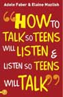 How to Talk So Teens Will Listen and Listen So Teens Will Talk