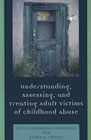 Understanding, Assessing, and Treating Adult Victims of Childhood Abuse