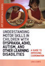 Understanding Motor Skills in Children with Dyspraxia, ADHD, Autism, and Other Learning Disabilities: A Guide to Improving Coordination