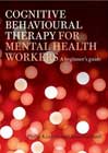 Cognitive Behavioural Therapy for Mental Health Workers: A Beginners Guide