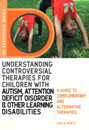 Understanding Controversial Therapies for Children with Autism, Attention Deficit Disorder, and Other Learning Disabilities: A Guide to Complementary and Alternative Medicine