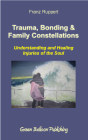 Trauma, Bonding and Family Constellations: Healing Injuries of the Soul