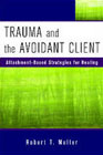 Trauma and the Avoidant Client: Attachment-Based Strategies for Healing