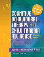 Cognitive Behavioural Therapy for Child Trauma and Abuse: A Step-by-Step Approach