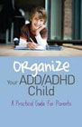 Organize Your ADD/ADHD Child: A Practical Guide for Parents