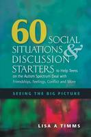 60 Social Situations and Discussion Starters to Help Teens on the Autism Spectrum Deal with Friendships, Feelings, Conflict and More: Seeing the Big Picture