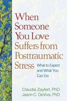 When Someone You Love Suffers from Posttraumatic Stress: What to Expect and What You Can Do