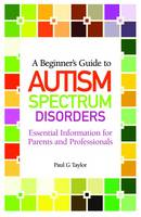 A Beginner's Guide to Autism Spectrum Disorders: Essential Information for Parents and Professionals