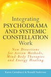 Integrating Psychodrama and Systemic Constellation Work: New Directions for Action Methods, Mind-Body Therapies and Energy Healing