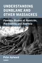 Understanding Dunblane and other Massacres: Forensic Studies of Homicide, Paedophilia, and Anorexia