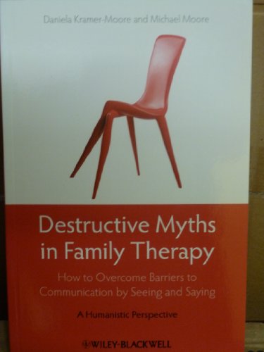 Destructive Myths in Family Therapy: How to Overcome Barriers to Communication by Seeing and Saying: A Humanistic Perspective