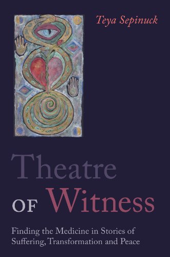 Theatre of Witness: Finding the Medicine in Stories of Suffering, Transformation and Peace