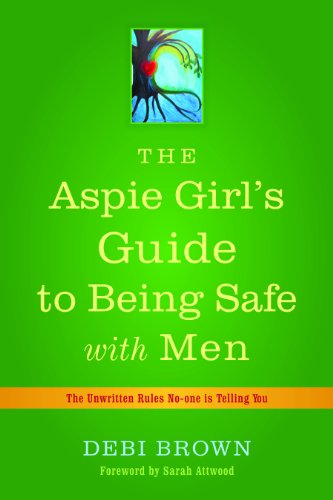 The Aspie Girl's Guide to Being Safe with Men: The Unwritten Safety Rules No-One is Telling You