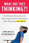 What Are They Thinking?!: The Straight Facts About the Risk-Taking, Social-Networking, Still-Developing Teen Brain