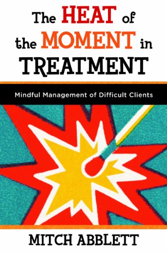 The Heat of the Moment in Treatment: Mindful Management of Difficult Clients