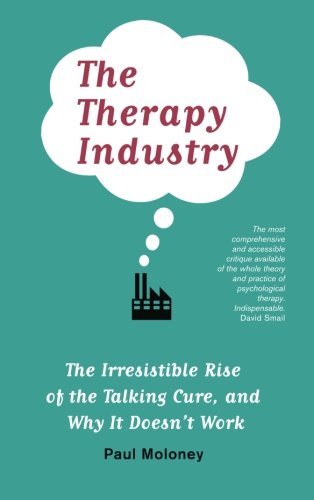 The Therapy Industry: The Irresistible Rise of the Talking Cure, and Why It Doesn't Work