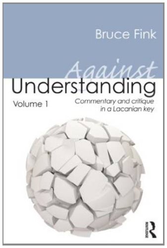 Against Understanding Volume 1: Commentary and Critique in a Lacanian Key