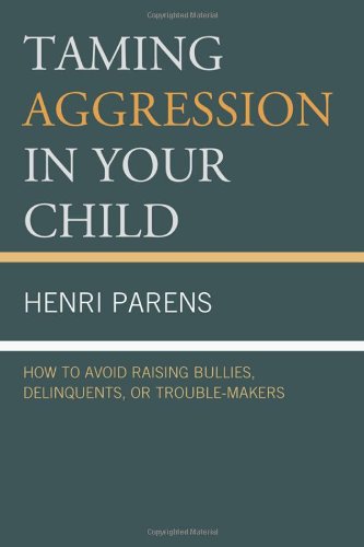 Taming Aggression in Your Child: How to Avoid Raising Bullies, Delinquents, or Trouble-makers