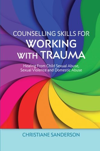 Counselling Skills for Working with Trauma: Healing From Child Sexual Abuse, Sexual Violence and Domestic Abuse