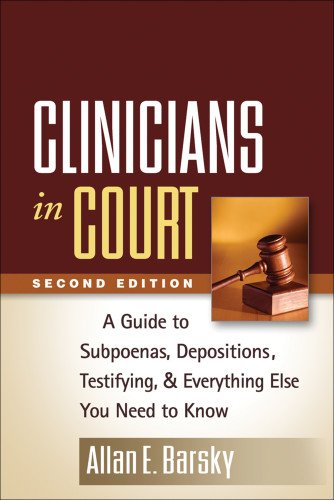 Clinicians in Court: A Guide to Subpoenas, Depositions, Testifying, and Everything Else You Need to Know: Second Edition