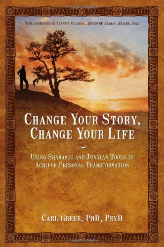 Change Your Story, Change Your Life: Using Shamanic and Jungian Tools to Achieve Personal Transformation