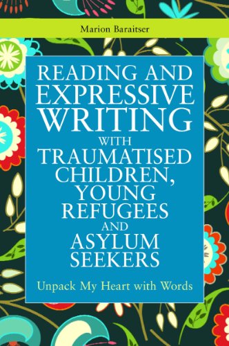 Reading and Expressive Writing with Traumatised Children, Young Refugees and Asylum Seekers: Unpack my Heart with Words