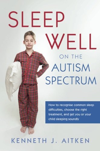 Sleep Well on the Autism Spectrum: How to Recognise Common Sleep Difficulties, Choose the Right Treatment, and Get You or Your Child Sleeping Soundly